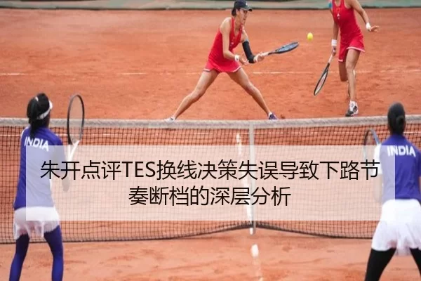 朱开点评TES换线决策失误导致下路节奏断档的深层分析