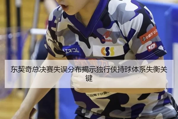 东契奇总决赛失误分布揭示独行侠持球体系失衡关键