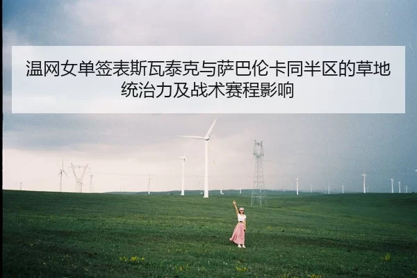 温网女单签表斯瓦泰克与萨巴伦卡同半区的草地统治力及战术赛程影响